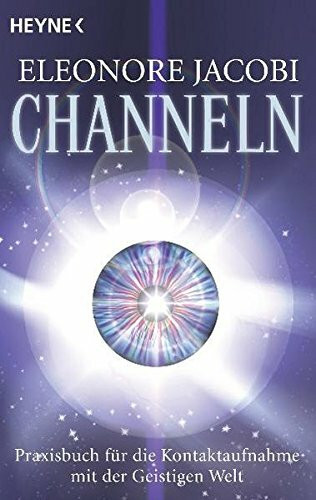 Channeln: Das Praxisbuch für die Kontaktaufnahme mit der Geistigen Welt