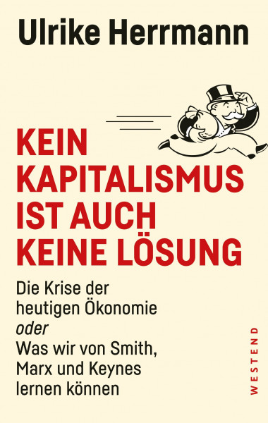 Kein Kapitalismus ist auch keine Lösung: Die Krise der heutigen Ökonomie oder Was wir von Smith, Marx und Keynes lernen können