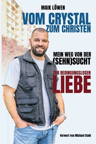 Vom Crystal zum Christen: Mein Weg von der (Sehn)Sucht zur bedingungslosen Liebe