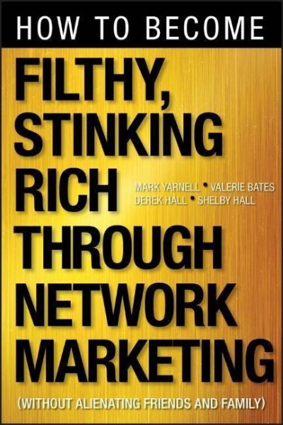 How to Become Filthy, Stinking Rich Through Network Marketing: Without Alienating Friends and Family