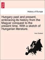 Hungary past and present, embracing its history from the Magyar conquest to the present time. With a sketch of Hungarian literature.