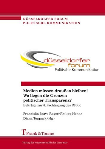 Medien müssen draußen bleiben! Wo liegen die Grenzen politischer Transparenz?: Beiträge Zur 8. Fachtagung Des Dfpk (Düsseldorfer Forum Politische Kommunikation)