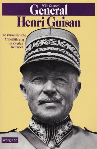 General Henri Guisan: Die schweizerische Armeeführung im Zweiten Weltkrieg