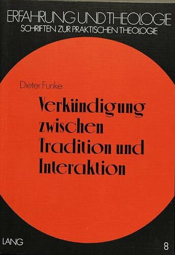 Verkündigung zwischen Tradition und Interaktion: Praktisch-theologische Studien zur Themenzentrierten Interaktion (TZI) nach Ruth C. Cohn (Erfahrung ... Schriften zur praktischen Theologie, Band 8)
