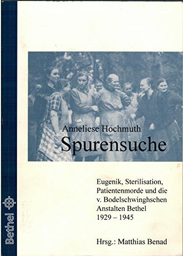 Spurensuche: Eugenik, Sterilisation, Patientenmorde und die von Bodelschwinghschen Anstalten Bethel 1929-1945