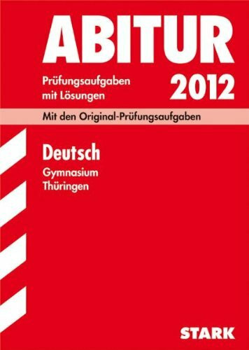 Abitur-Prüfungsaufgaben Gymnasium Thüringen; Deutsch 2012; Mit den Original-Prüfungsaufgaben Jahrgänge 2008-2011 mit Lösungen.