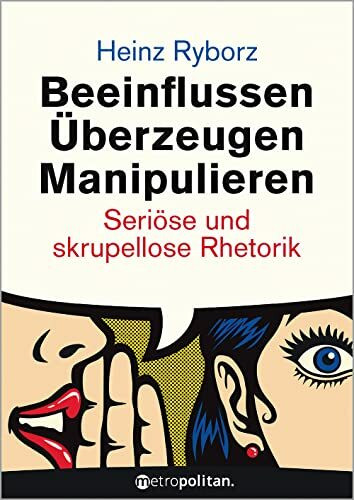 Beeinflussen - Überzeugen - Manipulieren: Seriöse und skrupellose Rhetorik (metropolitan Bücher)