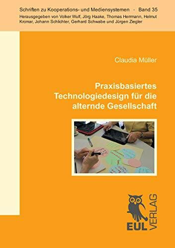 Praxisbasiertes Technologiedesign für die alternde Gesellschaft: Zwischen gesellschaftlichen Leitbildern und ihrer Operationalisierung im Design (Schriften zu Kooperations- und Mediensystemen)