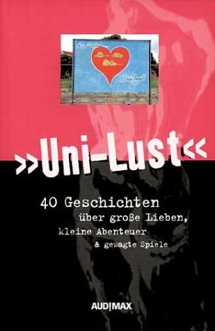 Uni-Lust: 40 Geschichten über große Lieben, kleine Abenteuer und gewagte Spiele