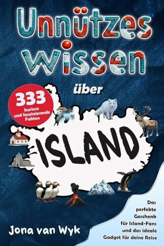 Unnützes Wissen über Island: 333 kuriose und faszinierende Fakten, die du (vielleicht) noch nicht kanntest – Das perfekte Geschenk für Island-Fans und das ideale Gadget für deine Reise