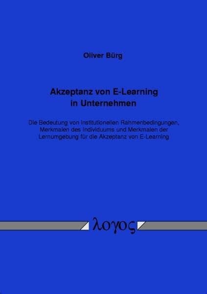 Akzeptanz von E-Learning in Unternehmen: Die Bedeutung von institutionellen Rahmenbedingungen, Merkmalen des Individuums und Merkmalen der Lernumgebung für die Akzeptanz von E-Learning