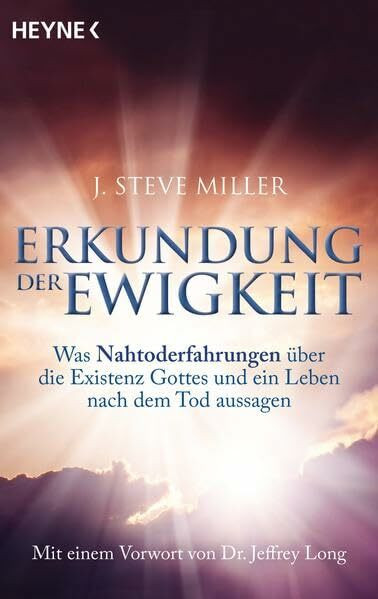 Erkundung der Ewigkeit: Was Nahtoderfahrungen über die Existenz Gottes und ein Leben nach dem Tod aussagen. Mit einem Vorwort von Jeffrey Long