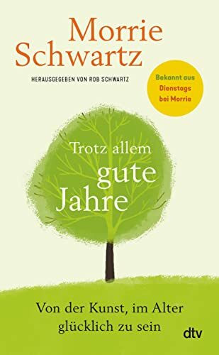 Trotz allem gute Jahre: Von der Kunst, im Alter glücklich zu sein | Bekannt aus dem Weltbestseller ›Dienstags bei Morrie‹