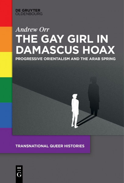 The Gay Girl in Damascus Hoax: Progressive Orientalism and the Arab Spring (Transnational Queer Histories, 1)