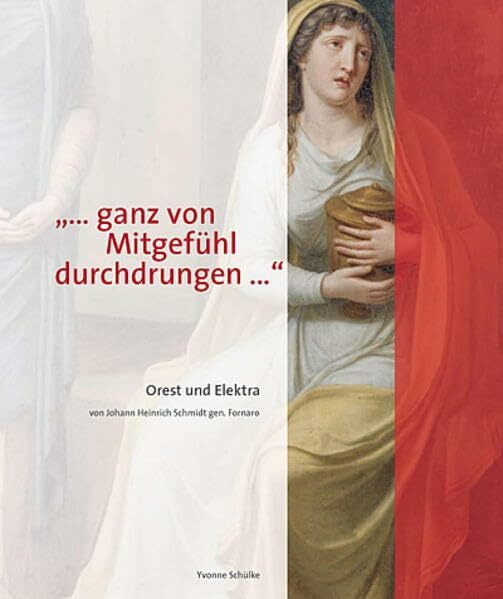 "... ganz von Mitgefühl durchdrungen...": Orest und Elektra. Ein neu entdecktes Meisterwerk von Johann Heinrich Schmidt genannt Fornaro (1757-1828)