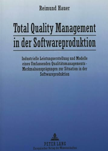Total Quality Management in der Softwareproduktion: Industrielle Leistungserstellung und Modelle eines Umfassenden Qualitätsmanagements - ... der Softwareproduktion. Dissertationsschrift