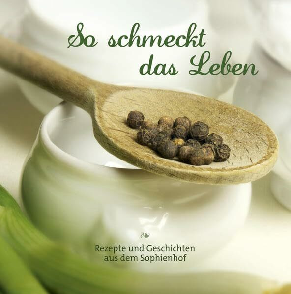 So schmeckt das Leben: Rezepte und Geschichten aus dem Sophienhof