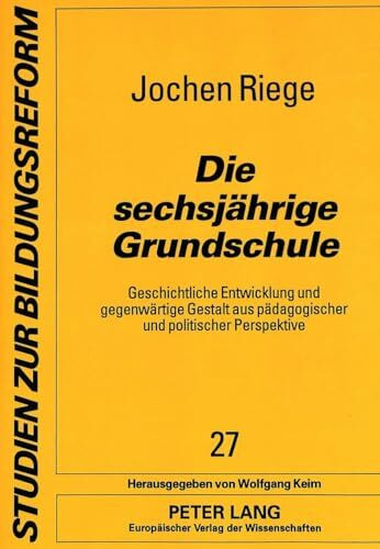 Die sechsjährige Grundschule: Geschichtliche Entwicklung und gegenwärtige Gestalt aus pädagogischer und politischer Perspektive: Geschichtliche ... (Studien zur Bildungsreform, Band 27)