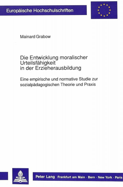 Die Entwicklung moralischer Urteilsfähigkeit in der Erzieherausbildung: Eine empirische und normative Studie zur sozialpädagogischen Theorie und ... Universitaires Européennes, Band 441)