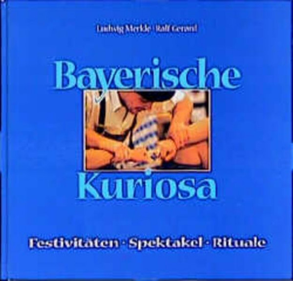 Bayerische Kuriosa: Festivitäten - Spektakel - Rituale