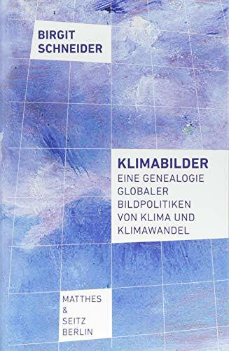 Klimabilder: Eine Genealogie globaler Bildpolitiken von Klima und Klimawandel
