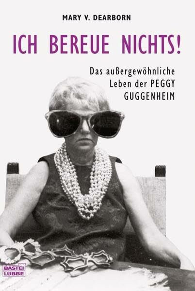 Ich bereue nichts!: Das außergewöhniche Leben der Peggy Guggenheim (Biographien. Bastei Lübbe Taschenbücher)