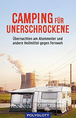 Camping für Unerschrockene: Übernachten am Atommeiler und andere Heilmittel gegen Fernweh (POLYGLOTT Humor)