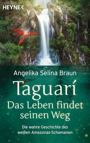 Taguari. Das Leben findet seinen Weg: Die wahre Geschichte des weißen Amazonas-Schamanen