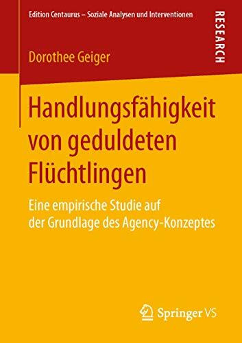 Handlungsfähigkeit von geduldeten Flüchtlingen: Eine empirische Studie auf der Grundlage des Agency-Konzeptes (Edition Centaurus – Soziale Analysen und Interventionen)