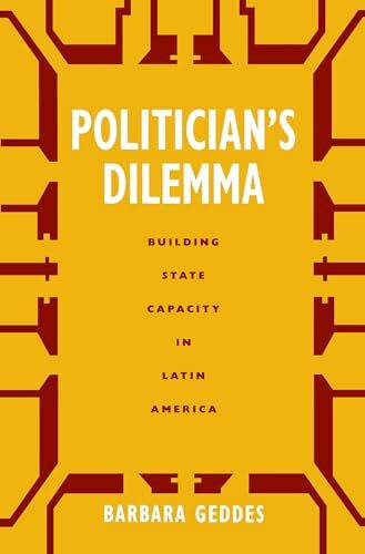 Politician's Dilemma: Building State Capacity in Latin America (California Series on Social Choice and Political Economy, No.25) (California Series on Social Choice and Political Economy, 25, Band 25)