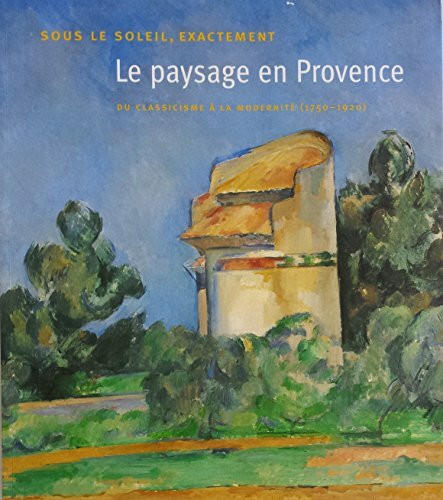 Sous le Soleil, Exactement - Le Paysage en Provence: du classicisme à la modernité (1750-1920) (F)