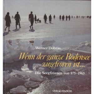 Wenn der ganze Bodensee zugefroren ist.... Die Seegfrörnen von 875-1963