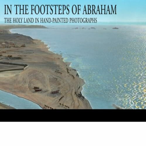 In the Footsteps of Abraham: The Holy Land in Hand-painted Photographs