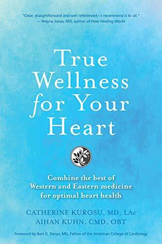 True Wellness For Your Heart: Combine The Best Of Western And Eastern Medicine For Optimal Heart Health