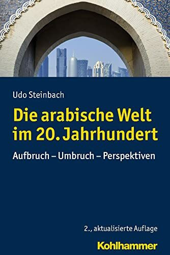 Die arabische Welt im 20. Jahrhundert: Aufbruch - Umbruch - Perspektiven (Ländergeschichten)