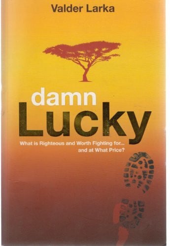 Damn Lucky: What is Righteous and Worth Fighting For . . . and at What Price?