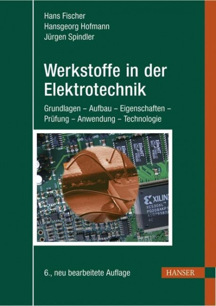 Werkstoffe in der Elektrotechnik: Grundlagen - Aufbau - Eigenschaften - Prüfung - Anwendung - Technologie