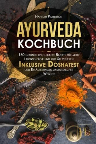 Ayurveda Kochbuch: 160 gesunde und leckere Rezepte für mehr Lebensenergie und zum Selbstheilen. Inklusive Doshatest und Erläuterungen ayurvedischer Weisheit.