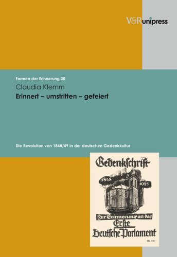 Erinnert - umstritten - gefeiert: Die Revolution von 1848/49 in der deutschen Gedenkkultur (Formen der Erinnerung, Band 30)