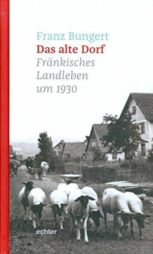 Das alte Dorf: Fränkisches Landleben um 1930