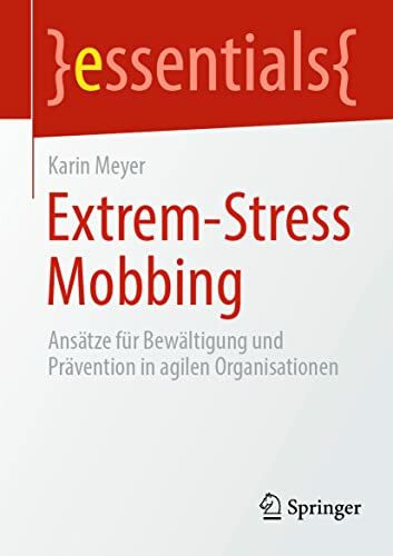 Extrem-Stress Mobbing: Ansätze für Bewältigung und Prävention in agilen Organisationen (essentials)