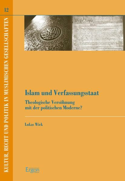 Islam und Verfassungsstaat: Theologische Versöhnung mit der politischen Moderne? (Kultur, Recht und Politik in muslimischen Gesellschaften, Band 12)