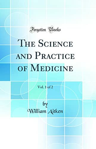 The Science and Practice of Medicine, Vol. 1 of 2 (Classic Reprint)