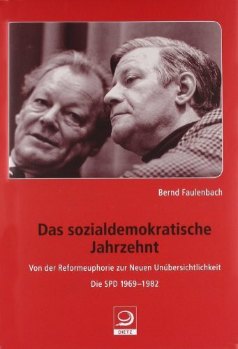 Das sozialdemokratische Jahrzehnt: Von der Reformeuphorie zur neuen Unübersichtlichkeit. Die SPD 1969-1982 (Die deutsche Sozialdemokratie nach 1945)