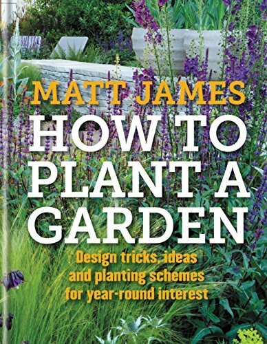 How to Plant a Garden: Design tips, ideas and planting schemes for year-round interest: Design tricks, ideas and planting schemes for year-round interest How to Plant a Garden: Design tips, ideas and planting schemes for year-round interest: Design tricks, ideas and planting schemes for year-round interest
