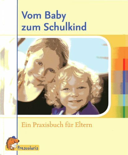 VOM BABY ZUM SCHULKIND - Ein Praxisbuch für Eltern, Prescolaris