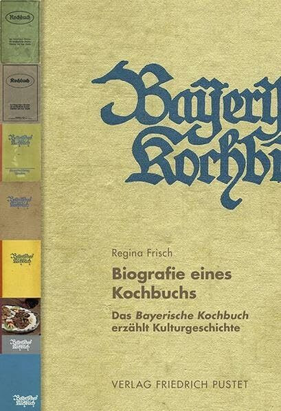 Biografie eines Kochbuchs: Das Bayerische Kochbuch erzählt Kulturgeschichte (Bayerische Geschichte)
