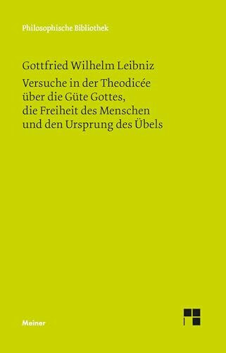 Versuche in der Theodicée über die Güte Gottes, die Freiheit des Menschen und den Ursprung des Übels: Philosophische Werke Band 4 (Philosophische Bibliothek)