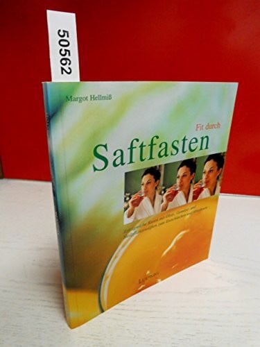 Fit durch Saftfasten. Erfolgreiche Kuren mit Obst-, Gemüse- und Heilpflanzensäften zum Entschlacken und Abnehmen