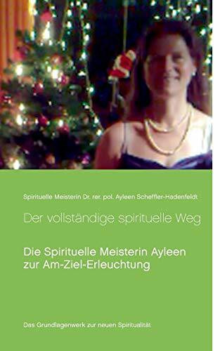 Der vollständige spirituelle Weg: Die Spirituelle Meisterin Ayleen zur Am-Ziel-Erleuchtung (Transzendentes Bewusstsein von Spirituelle Meisterin Ayleen)